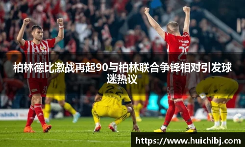 悟空体育柏林德比激战再起90与柏林联合争锋相对引发球迷热议