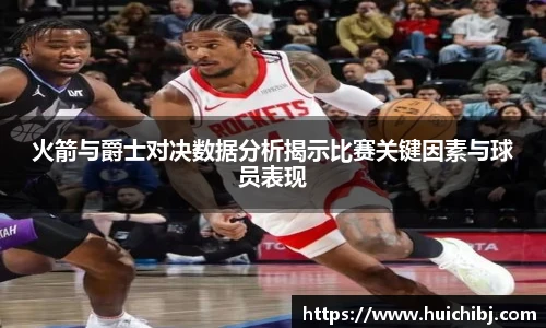 火箭与爵士对决数据分析揭示比赛关键因素与球员表现