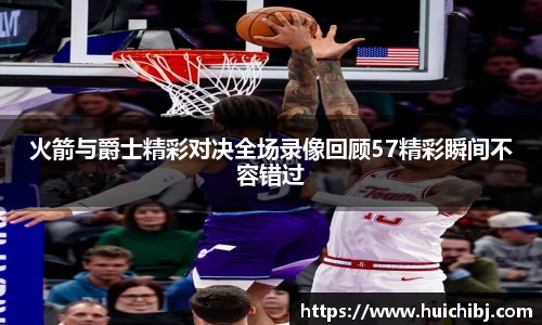 火箭与爵士精彩对决全场录像回顾57精彩瞬间不容错过