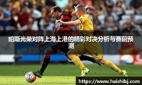 珀斯光荣对阵上海上港的精彩对决分析与赛前预测