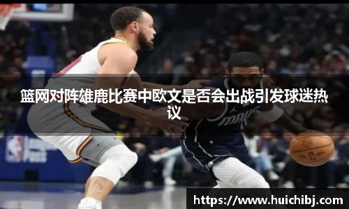 篮网对阵雄鹿比赛中欧文是否会出战引发球迷热议