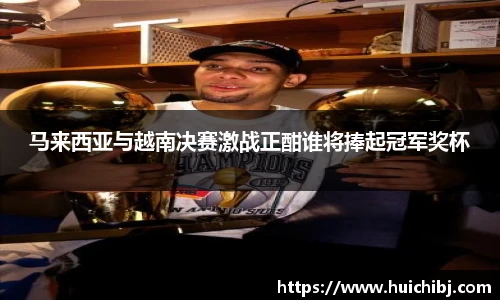 马来西亚与越南决赛激战正酣谁将捧起冠军奖杯