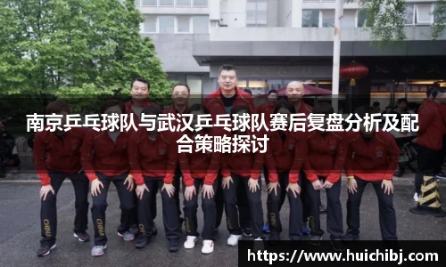 南京乒乓球队与武汉乒乓球队赛后复盘分析及配合策略探讨
