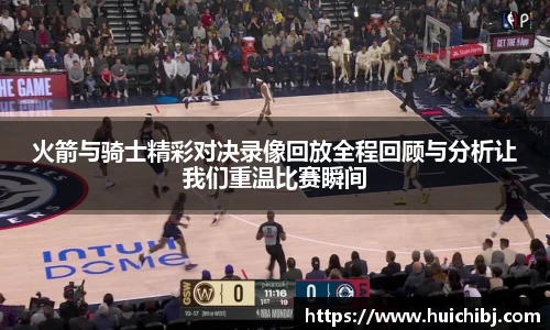 火箭与骑士精彩对决录像回放全程回顾与分析让我们重温比赛瞬间