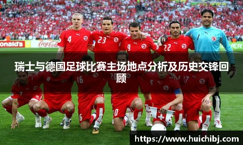 瑞士与德国足球比赛主场地点分析及历史交锋回顾