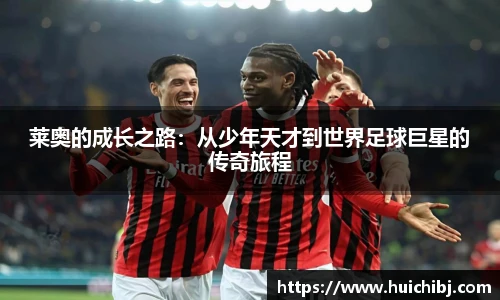 莱奥的成长之路：从少年天才到世界足球巨星的传奇旅程