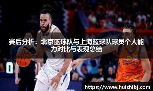赛后分析：北京篮球队与上海篮球队球员个人能力对比与表现总结
