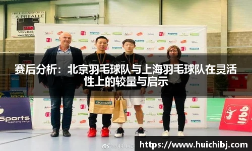 赛后分析：北京羽毛球队与上海羽毛球队在灵活性上的较量与启示