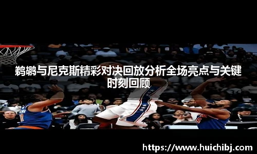鹈鹕与尼克斯精彩对决回放分析全场亮点与关键时刻回顾