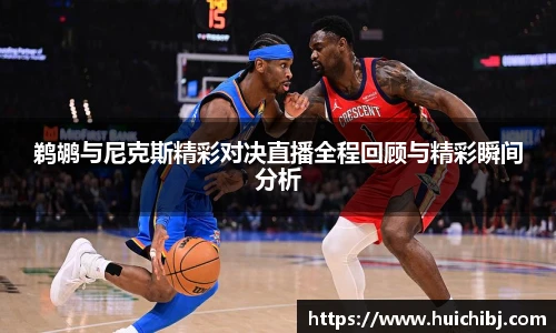 鹈鹕与尼克斯精彩对决直播全程回顾与精彩瞬间分析