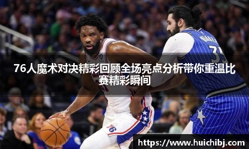 悟空体育76人魔术对决精彩回顾全场亮点分析带你重温比赛精彩瞬间
