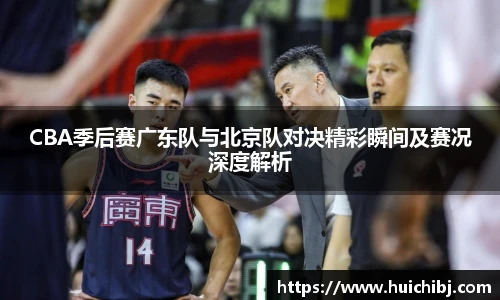 悟空体育CBA季后赛广东队与北京队对决精彩瞬间及赛况深度解析